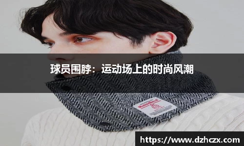 球员围脖：运动场上的时尚风潮